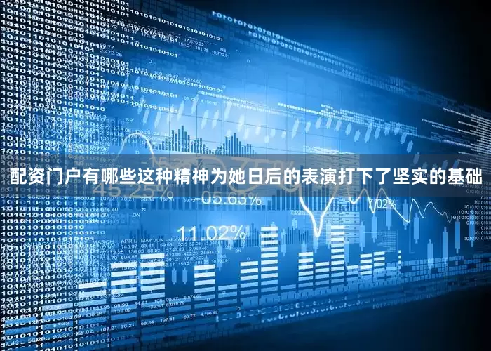 配资门户有哪些这种精神为她日后的表演打下了坚实的基础
