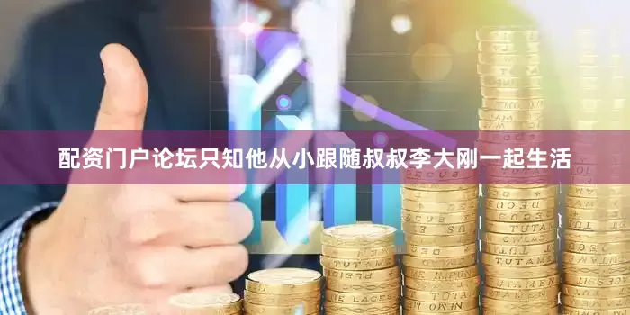 配资门户论坛只知他从小跟随叔叔李大刚一起生活