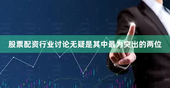 股票配资行业讨论无疑是其中最为突出的两位