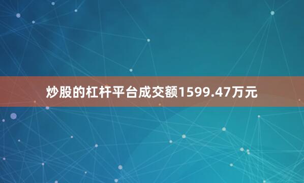 炒股的杠杆平台成交额1599.47万元