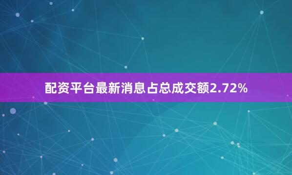 配资平台最新消息占总成交额2.72%