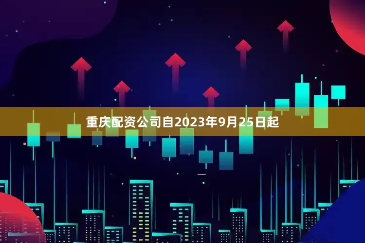 重庆配资公司自2023年9月25日起