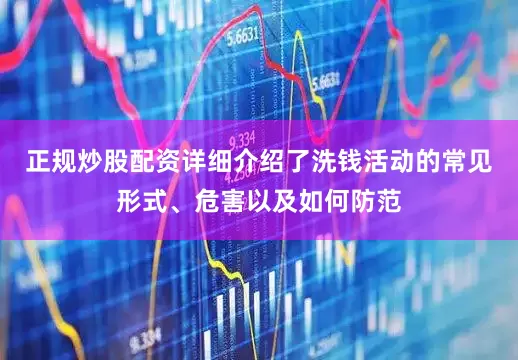 正规炒股配资详细介绍了洗钱活动的常见形式、危害以及如何防范