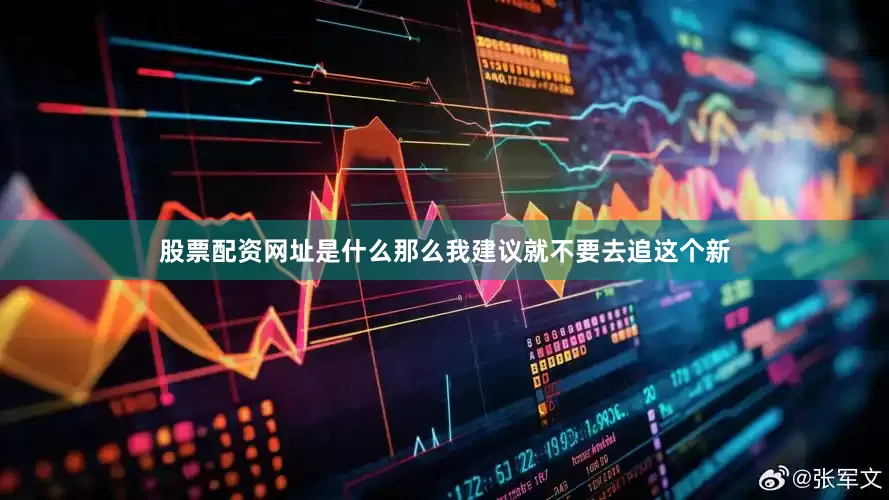 股票配资网址是什么那么我建议就不要去追这个新