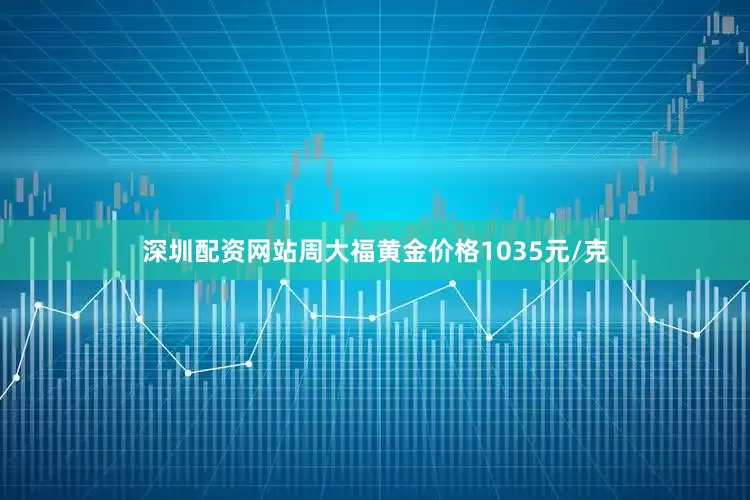 深圳配资网站周大福黄金价格1035元/克