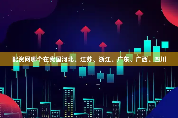 配资网哪个在我国河北、江苏、浙江、广东、广西、四川