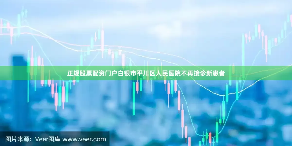 正规股票配资门户白银市平川区人民医院不再接诊新患者