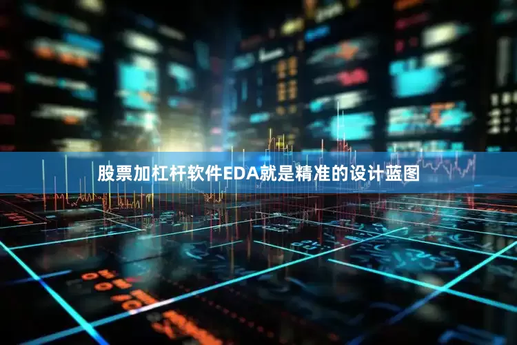 股票加杠杆软件EDA就是精准的设计蓝图