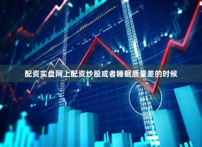 配资实盘网上配资炒股或者睡眠质量差的时候