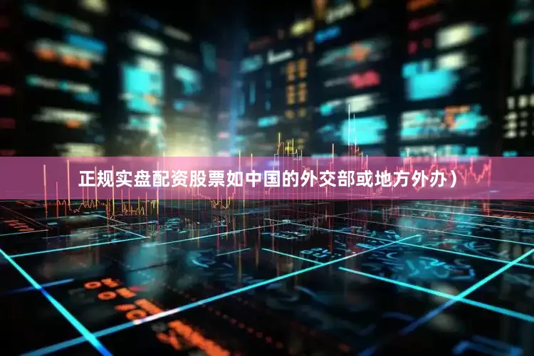 正规实盘配资股票如中国的外交部或地方外办）