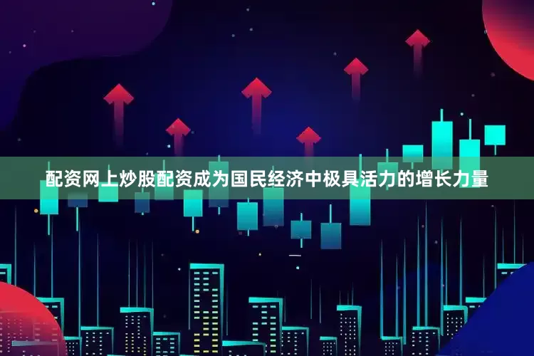 配资网上炒股配资成为国民经济中极具活力的增长力量
