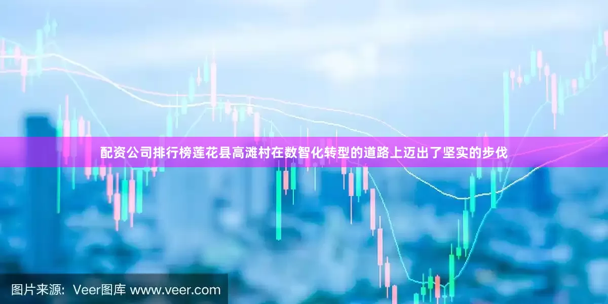 配资公司排行榜莲花县高滩村在数智化转型的道路上迈出了坚实的步伐