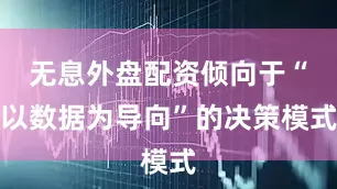 无息外盘配资倾向于“以数据为导向”的决策模式