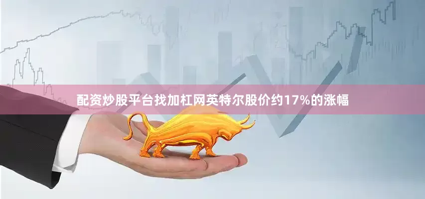 配资炒股平台找加杠网英特尔股价约17%的涨幅