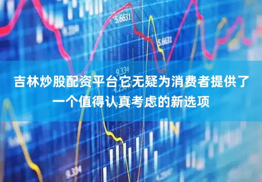 吉林炒股配资平台它无疑为消费者提供了一个值得认真考虑的新选项
