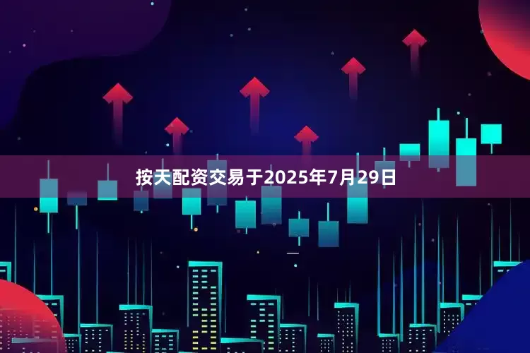 按天配资交易于2025年7月29日