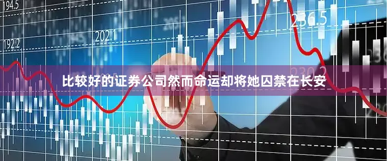 比较好的证券公司然而命运却将她囚禁在长安