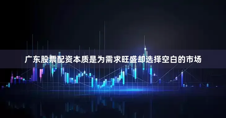 广东股票配资本质是为需求旺盛却选择空白的市场