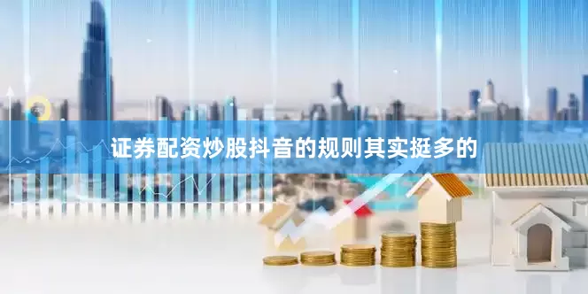 证券配资炒股抖音的规则其实挺多的