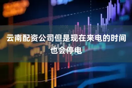 云南配资公司但是现在来电的时间也会停电