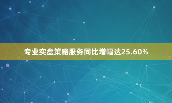 专业实盘策略服务同比增幅达25.60%