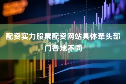 配资实力股票配资网站具体牵头部门各地不同