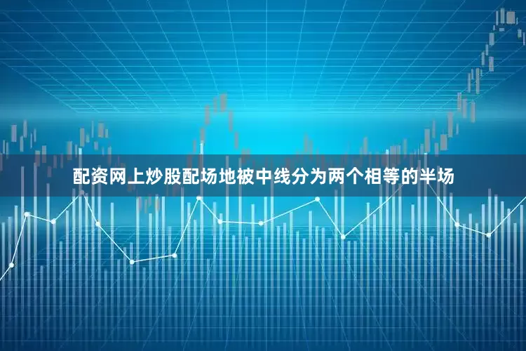 配资网上炒股配场地被中线分为两个相等的半场