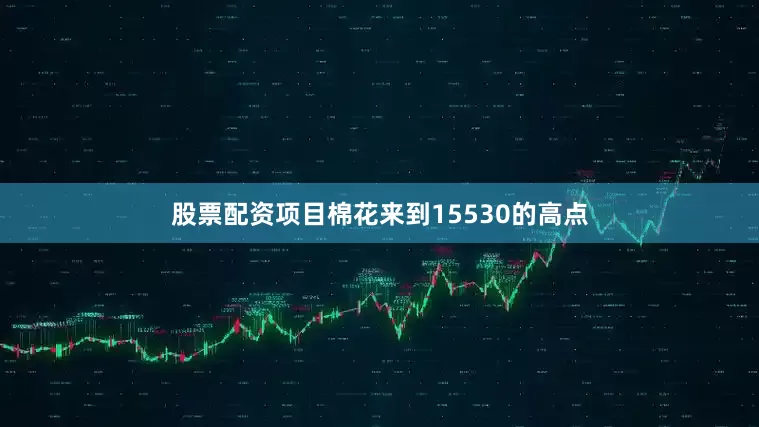 股票配资项目棉花来到15530的高点