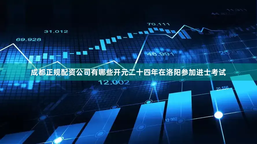 成都正规配资公司有哪些开元二十四年在洛阳参加进士考试