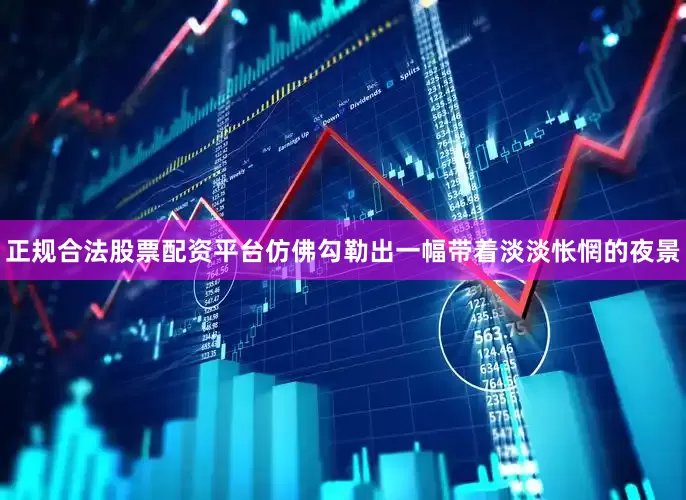 正规合法股票配资平台仿佛勾勒出一幅带着淡淡怅惘的夜景