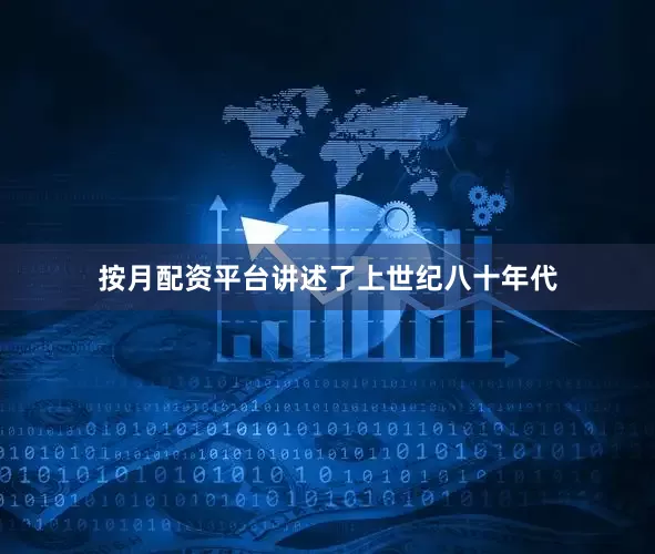 按月配资平台讲述了上世纪八十年代