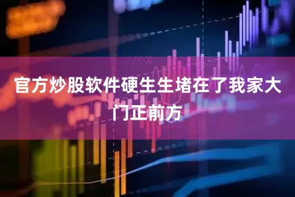 官方炒股软件硬生生堵在了我家大门正前方