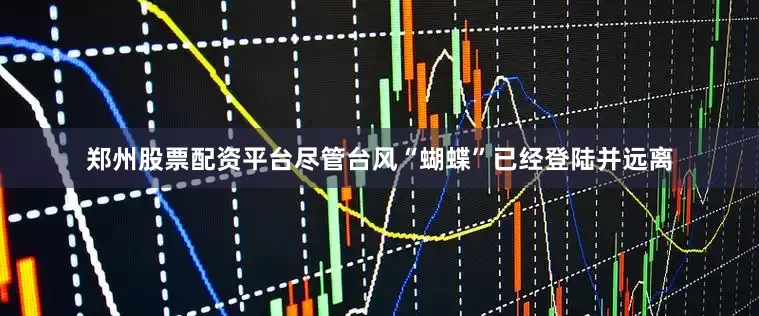 郑州股票配资平台尽管台风“蝴蝶”已经登陆并远离