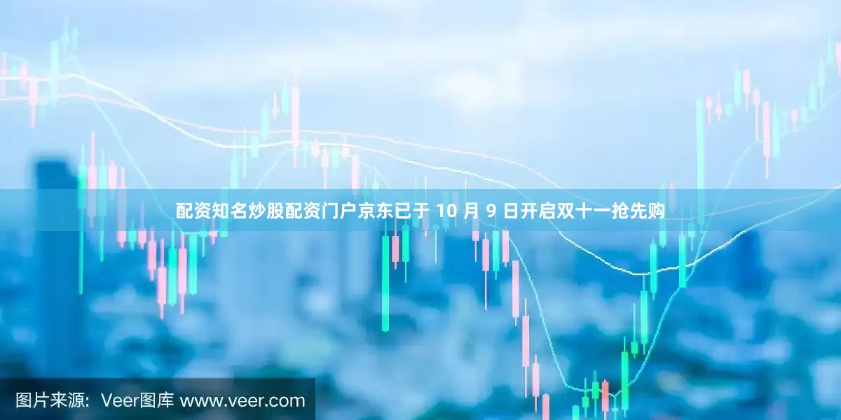 配资知名炒股配资门户京东已于 10 月 9 日开启双十一抢先购