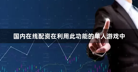 国内在线配资在利用此功能的单人游戏中